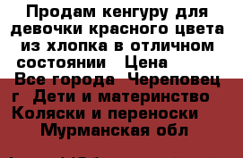 Продам кенгуру для девочки красного цвета из хлопка в отличном состоянии › Цена ­ 500 - Все города, Череповец г. Дети и материнство » Коляски и переноски   . Мурманская обл.